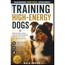 Training High-Energy Dogs: How to Calm, Focus, and Train Active Breeds Like Border Collies, Labs, and Shepherds Paperback March 23, 2025