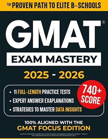 GMAT Exam Mastery: Score Higher and Get Into Top MBA Programs Fast | 11 Full-Length Practice Tests, Expert Explanations & Smart Strategies to Secure Admission Updated for the New Focus Edition