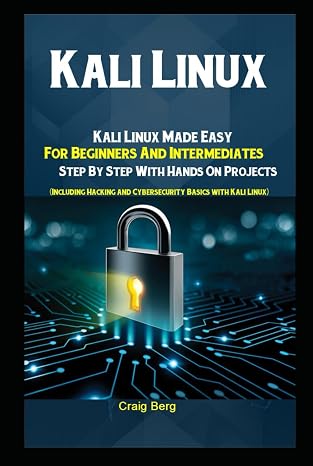 Kali Linux: Kali Linux Made Easy For Beginners And Intermediates Step By Step With Hands On Projects (Including Hacking and Cybersecurity Basics with Kali Linux)
