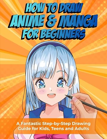How to Draw Anime and Manga for Beginners: A Fantastic Step-by-Step Drawing Guide for Kids, Teens and Adults